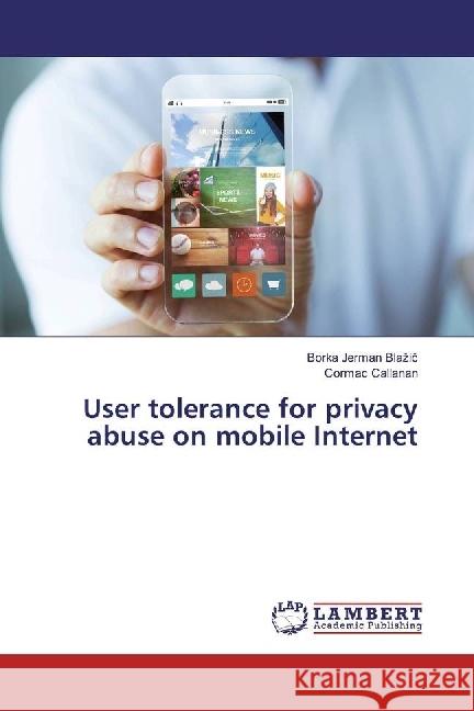 User tolerance for privacy abuse on mobile Internet Jerman Blazic, Borka; Callanan, Cormac 9783330017573 LAP Lambert Academic Publishing