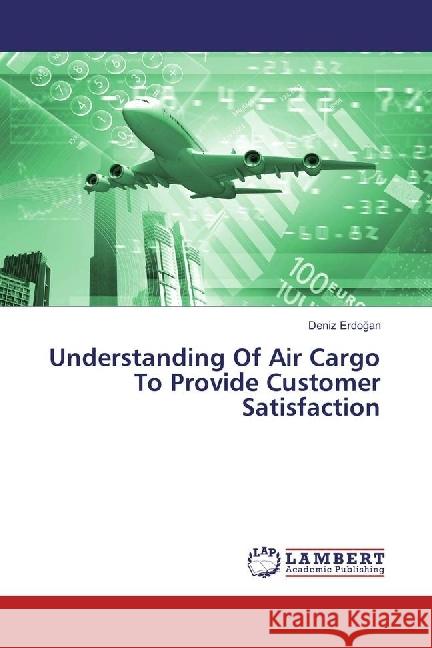 Understanding Of Air Cargo To Provide Customer Satisfaction Erdogan, Deniz 9783330017580 LAP Lambert Academic Publishing