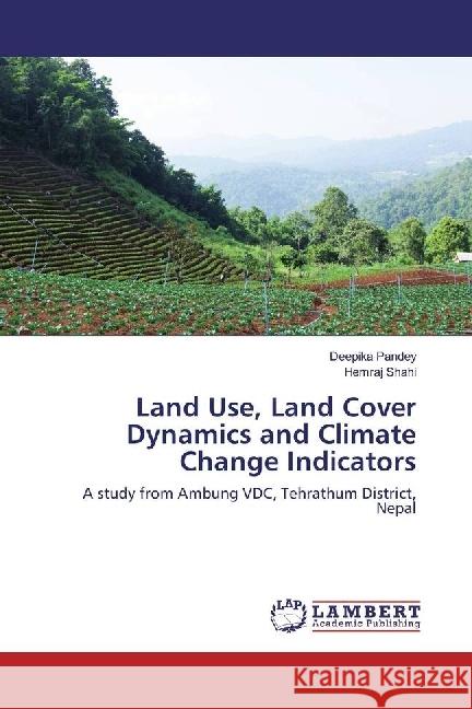 Land Use, Land Cover Dynamics and Climate Change Indicators : A study from Ambung VDC, Tehrathum District, Nepal Pandey, Deepika; Shahi, Hemraj 9783330017979