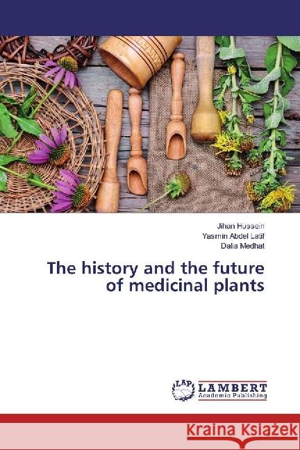 The history and the future of medicinal plants Hussein, Jihan; Abdel Latif, Yasmin; Medhat, Dalia 9783330017986 LAP Lambert Academic Publishing