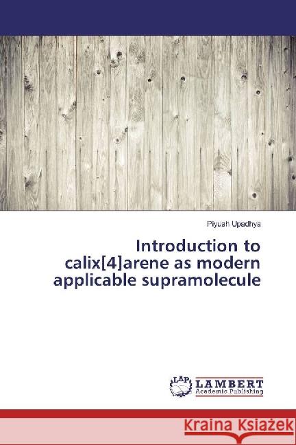Introduction to calix[4]arene as modern applicable supramolecule Upadhya, Piyush 9783330018754 LAP Lambert Academic Publishing
