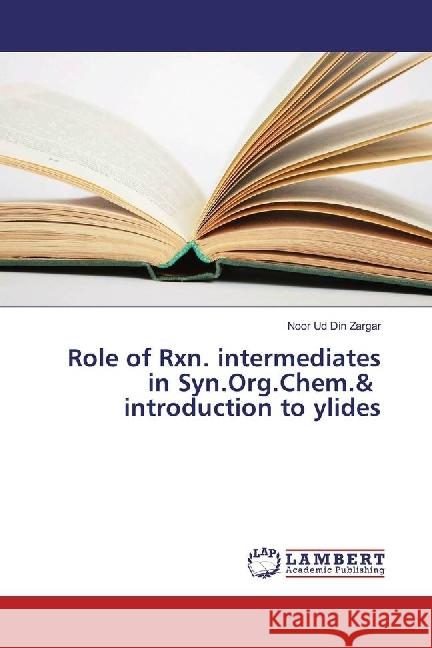 Role of Rxn. intermediates in Syn.Org.Chem.& introduction to ylides Zargar, Noor Ud Din 9783330019102 LAP Lambert Academic Publishing