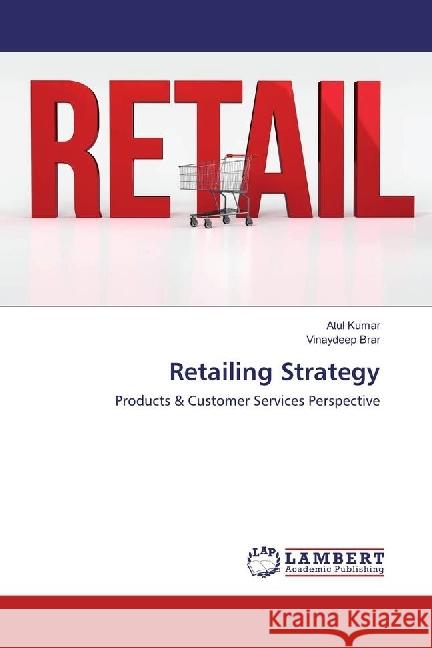 Retailing Strategy : Products & Customer Services Perspective Kumar, Atul; Brar, Vinaydeep 9783330019539 LAP Lambert Academic Publishing