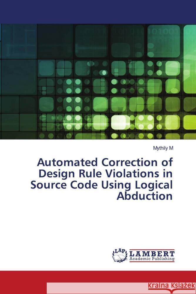 Automated Correction of Design Rule Violations in Source Code Using Logical Abduction M, Mythily 9783330020412 LAP Lambert Academic Publishing