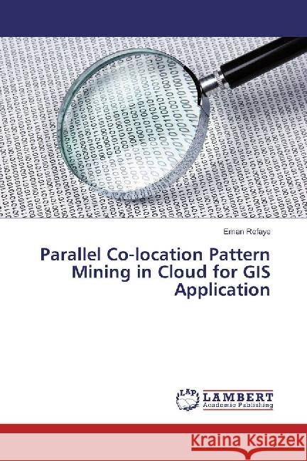 Parallel Co-location Pattern Mining in Cloud for GIS Application Refaye, Eman 9783330020474 LAP Lambert Academic Publishing