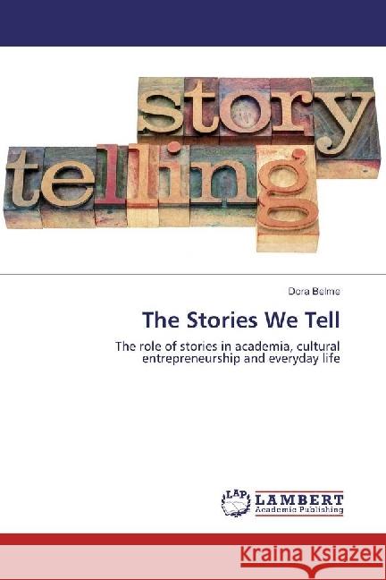 The Stories We Tell : The role of stories in academia, cultural entrepreneurship and everyday life Belme, Dora 9783330022195