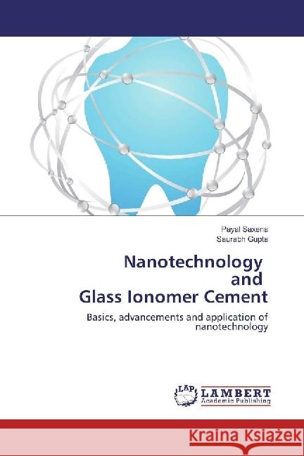 Nanotechnology and Glass Ionomer Cement : Basics, advancements and application of nanotechnology Saxena, Payal; Gupta, Saurabh 9783330022379 LAP Lambert Academic Publishing