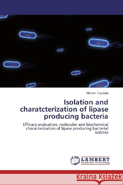 Isolation and charatcterization of lipase producing bacteria : Efficacy evaluation, molecular and biochemical characterization of lipase producing bacterial isolates Topivala, Mohsin 9783330022430 LAP Lambert Academic Publishing