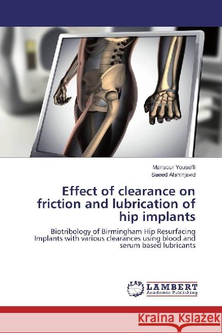Effect of clearance on friction and lubrication of hip implants : Biotribology of Birmingham Hip Resurfacing Implants with various clearances using blood and serum based lubricants Youseffi, Mansour; Afshinjavid, Saeed 9783330022584