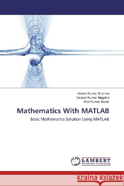 Mathematics With MATLAB : Basic Mathematics Solution Using MATLAB Sharma, Ashish Kumar; Magotra, Verjesh Kumar; Saran, Alok Kumar 9783330022669 LAP Lambert Academic Publishing