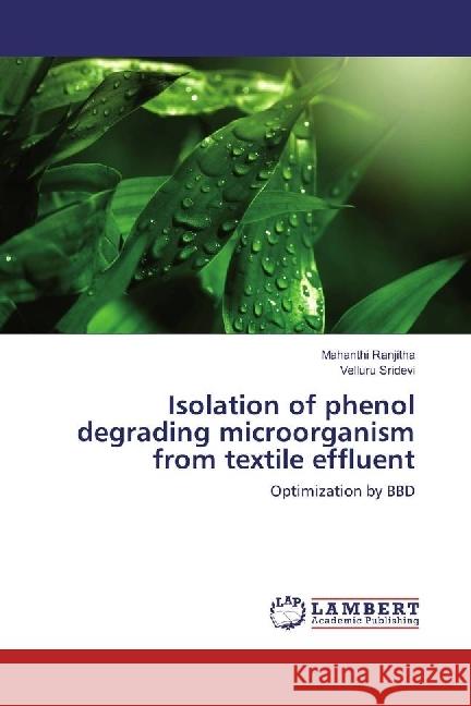 Isolation of phenol degrading microorganism from textile effluent : Optimization by BBD Ranjitha, Mahanthi; Sridevi, Velluru 9783330024434