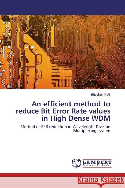 An efficient method to reduce Bit Error Rate values in High Dense WDM : Method of BER reduction in Wavelength Division Multiplexing system Patil, Bhushan 9783330025585