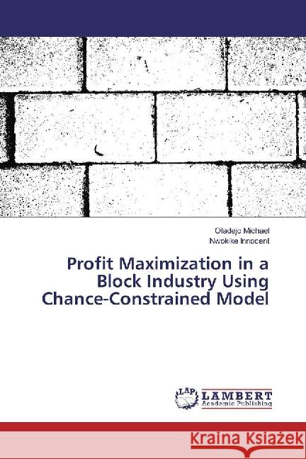 Profit Maximization in a Block Industry Using Chance-Constrained Model Michael, Oladejo; Innocent, Nwokike 9783330025660 LAP Lambert Academic Publishing