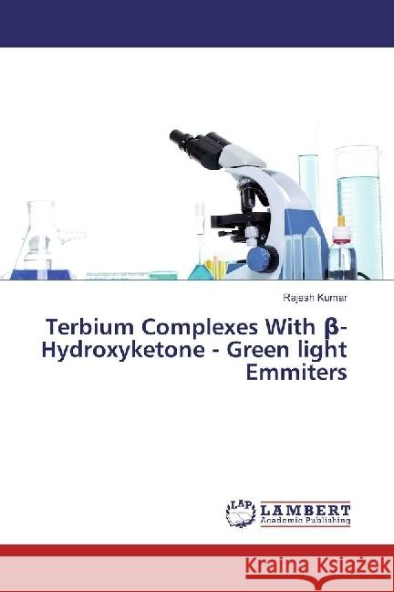 Terbium Complexes With beta- Hydroxyketone - Green light Emmiters Kumar, Rajesh 9783330026131 LAP Lambert Academic Publishing