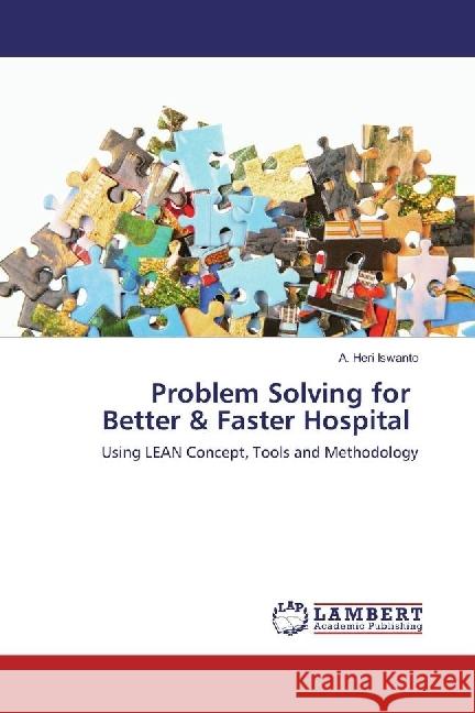 Problem Solving for Better & Faster Hospital : Using LEAN Concept, Tools and Methodology Heri Iswanto, A. 9783330028418
