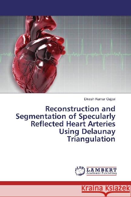 Reconstruction and Segmentation of Specularly Reflected Heart Arteries Using Delaunay Triangulation Gajpal, Divesh Kumar 9783330029231 LAP Lambert Academic Publishing