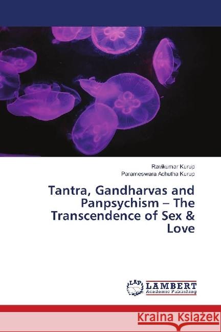 Tantra, Gandharvas and Panpsychism - The Transcendence of Sex & Love Kurup, Ravikumar; Achutha Kurup, Parameswara 9783330029309 LAP Lambert Academic Publishing