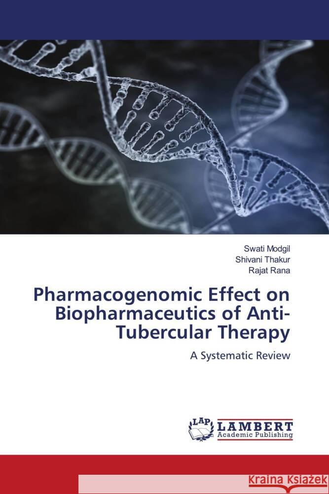 Pharmacogenomic Effect on Biopharmaceutics of Anti-Tubercular Therapy Modgil, Swati, Thakur, Shivani, Rana, Rajat 9783330029347