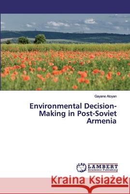 Environmental Decision-Making in Post-Soviet Armenia Atoyan, Gayane 9783330030077 LAP Lambert Academic Publishing
