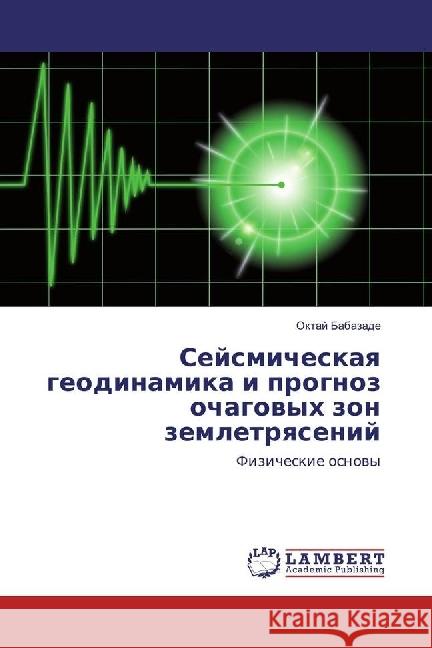 Sejsmicheskaya geodinamika i prognoz ochagovyh zon zemletryasenij : Fizicheskie osnovy Babazade, Oktaj 9783330030244 LAP Lambert Academic Publishing