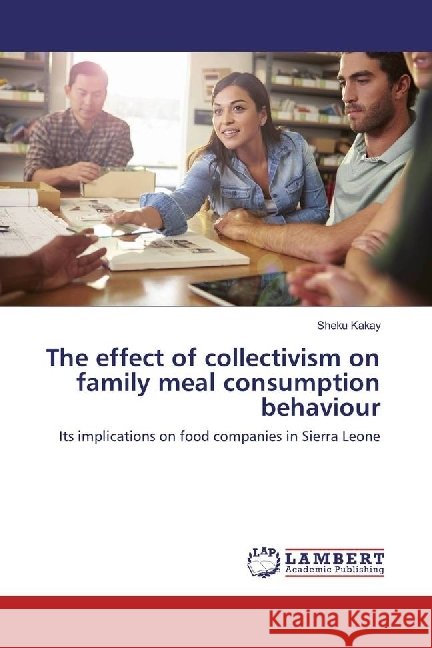 The effect of collectivism on family meal consumption behaviour : Its implications on food companies in Sierra Leone Kakay, Sheku 9783330030626 LAP Lambert Academic Publishing