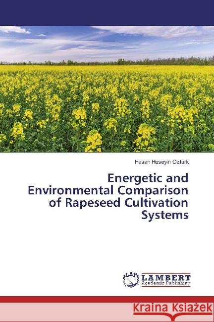 Energetic and Environmental Comparison of Rapeseed Cultivation Systems Ozturk, Hasan Huseyin 9783330031524 LAP Lambert Academic Publishing