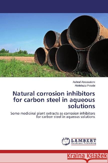 Natural corrosion inhibitors for carbon steel in aqueous solutions : Some medicinal plant extracts as corrosion inhibitors for carbon steel in aqueous solutions Abousalem, Ashraf; Fouda, Abdelaziz 9783330032323