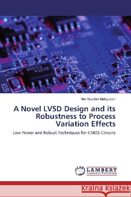 A Novel LVSD Design and its Robustness to Process Variation Effects : Low Power and Robust Techniques for CMOS Circuits Mahyuddin, Nor Muzlifah 9783330032460