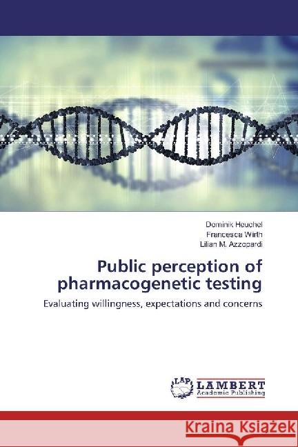 Public perception of pharmacogenetic testing : Evaluating willingness, expectations and concerns Heuchel, Dominik; Wirth, Francesca; Azzopardi, Lilian M. 9783330033276 LAP Lambert Academic Publishing