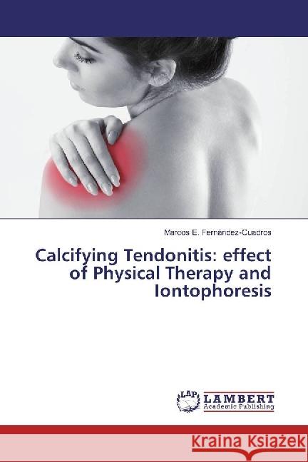 Calcifying Tendonitis: effect of Physical Therapy and Iontophoresis Fernández-Cuadros, Marcos E. 9783330033702