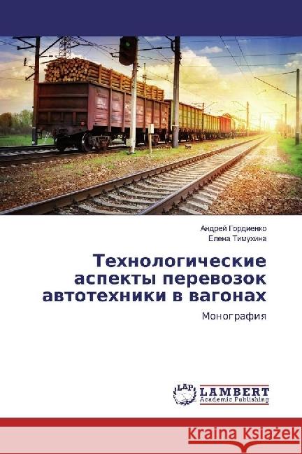 Tehnologicheskie aspekty perevozok avtotehniki v vagonah : Monografiya Gordienko, Andrej; Timuhina, Elena 9783330033917