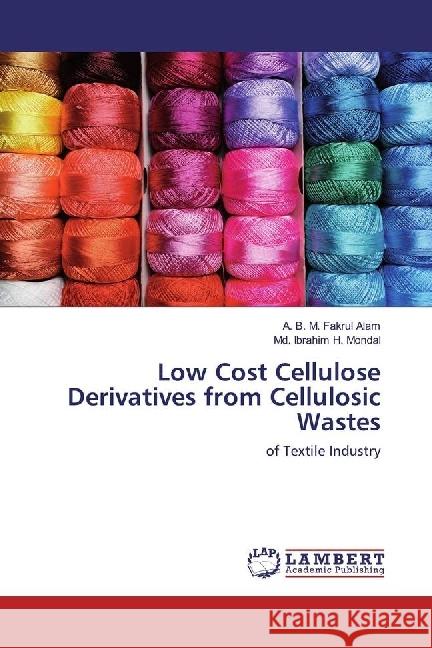 Low Cost Cellulose Derivatives from Cellulosic Wastes : of Textile Industry Alam, A. B. M. Fakrul; Mondal, Md. Ibrahim H. 9783330033931