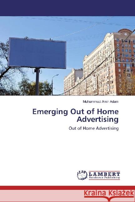 Emerging Out of Home Advertising : Out of Home Advertising Adam, Muhammad Amir 9783330034099 LAP Lambert Academic Publishing