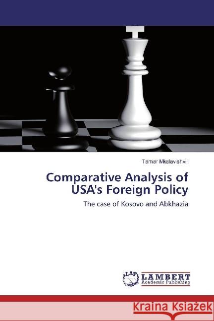 Comparative Analysis of USA's Foreign Policy : The case of Kosovo and Abkhazia Mkalavishvili, Tamar 9783330034884