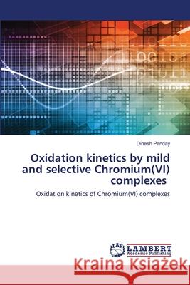 Oxidation kinetics by mild and selective Chromium(VI) complexes Dinesh Panday 9783330035201 LAP Lambert Academic Publishing
