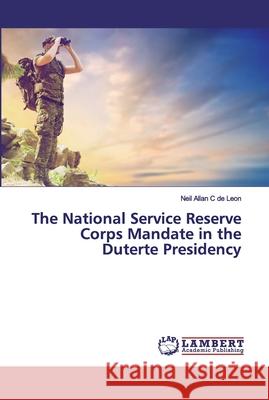 The National Service Reserve Corps Mandate in the Duterte Presidency C de Leon, Neil Allan 9783330036635 LAP Lambert Academic Publishing