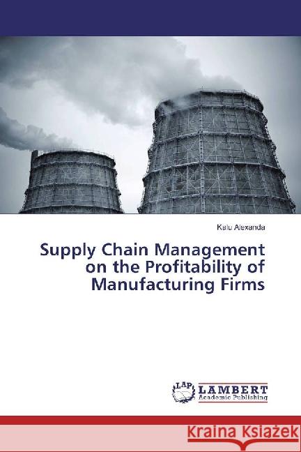 Supply Chain Management on the Profitability of Manufacturing Firms Alexanda, Kalu 9783330036925