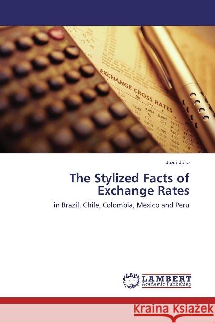 The Stylized Facts of Exchange Rates : in Brazil, Chile, Colombia, Mexico and Peru Julio, Juan 9783330036932