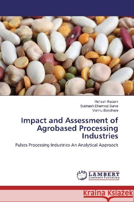 Impact and Assessment of Agrobased Processing Industries : Pulses Processing Industries-An Analytical Approach Kadam, Mahesh; Surve, Subhash Dharmaji; Bondhare, Vishnu 9783330037588 LAP Lambert Academic Publishing