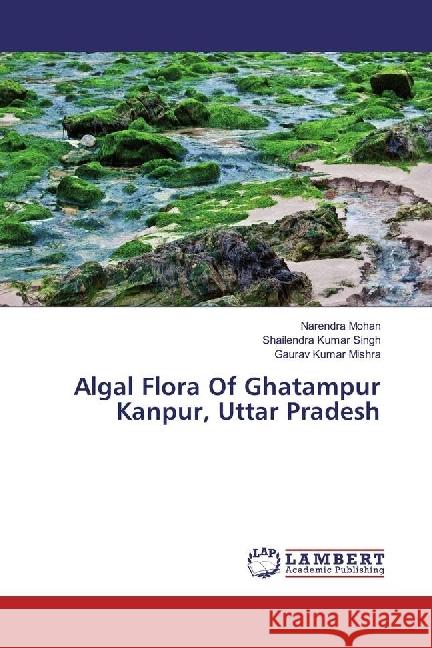 Algal Flora Of Ghatampur Kanpur, Uttar Pradesh Mohan, Narendra; Singh, Shailendra Kumar; Mishra, Gaurav Kumar 9783330038103