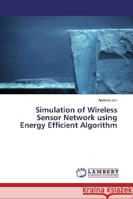 Simulation of Wireless Sensor Network using Energy Efficient Algorithm Jain, Apoorva 9783330038332 LAP Lambert Academic Publishing