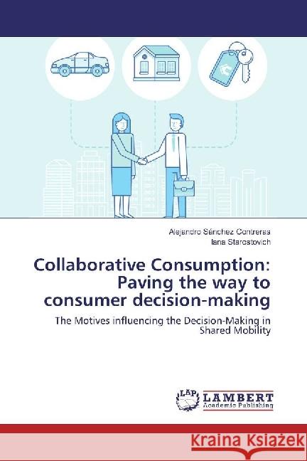 Collaborative Consumption: Paving the way to consumer decision-making : The Motives influencing the Decision-Making in Shared Mobility Sánchez Contreras, Alejandro; Starostovich, Iana 9783330038523
