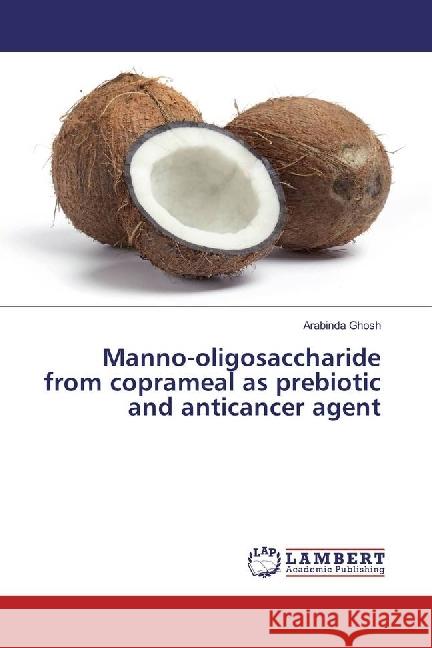 Manno-oligosaccharide from coprameal as prebiotic and anticancer agent Ghosh, Arabinda 9783330039797 LAP Lambert Academic Publishing