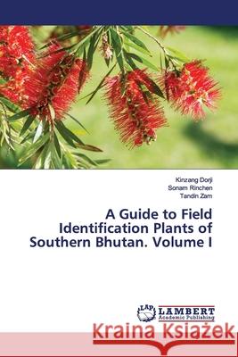 A Guide to Field Identification Plants of Southern Bhutan. Volume I Dorji, Kinzang; Rinchen, Sonam; Zam, Tandin 9783330040106 LAP Lambert Academic Publishing
