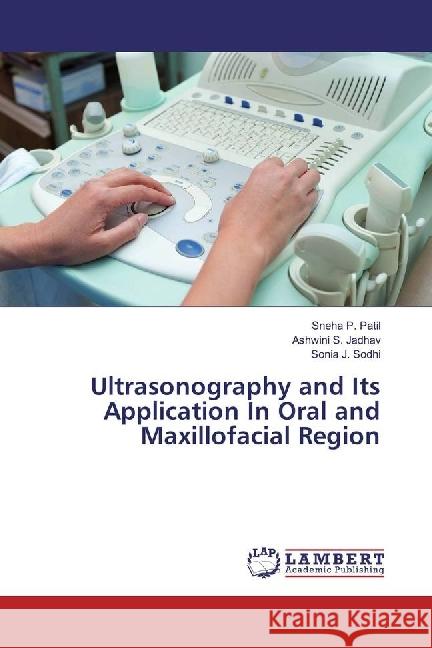 Ultrasonography and Its Application In Oral and Maxillofacial Region Patil, Sneha P.; Jadhav, Ashwini S.; Sodhi, Sonia J. 9783330040113