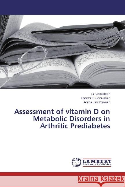 Assessment of vitamin D on Metabolic Disorders in Arthritic Prediabetes Venkatesh, G.; Srinivasan, Swathi K.; Jay Prakash, Arsha 9783330040816