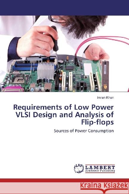 Requirements of Low Power VLSI Design and Analysis of Flip-flops : Sources of Power Consumption Khan, Imran 9783330041080