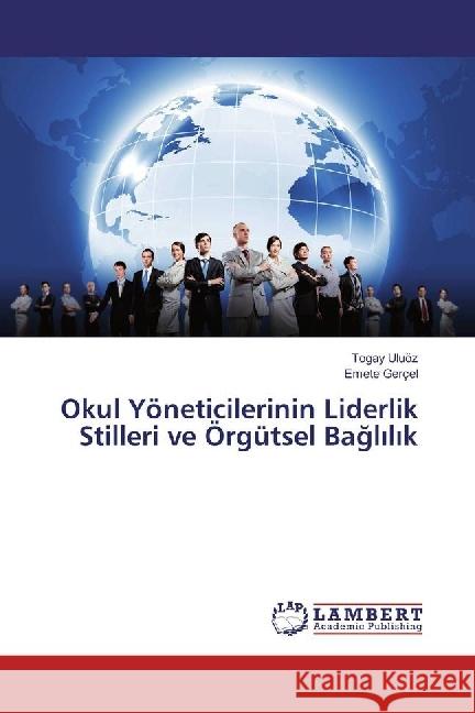 Okul Yöneticilerinin Liderlik Stilleri ve Örgütsel Bagl l k Uluöz, Togay; Gerçel, Emete 9783330041998 LAP Lambert Academic Publishing