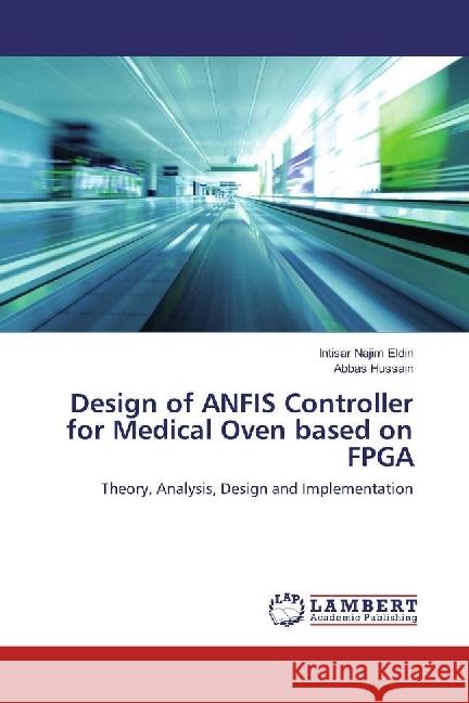 Design of ANFIS Controller for Medical Oven based on FPGA : Theory, Analysis, Design and Implementation Najim Eldin, Intisar; Hussain, Abbas 9783330042506 LAP Lambert Academic Publishing