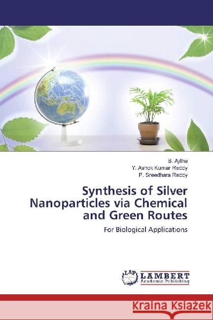 Synthesis of Silver Nanoparticles via Chemical and Green Routes : For Biological Applications Ajitha, B.; Reddy, Y. Ashok Kumar; Reddy, P. Sreedhara 9783330042582 LAP Lambert Academic Publishing